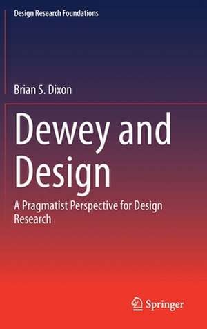 Dewey and Design: A Pragmatist Perspective for Design Research de Brian S. Dixon
