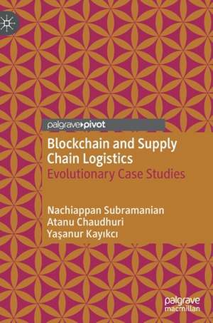 Blockchain and Supply Chain Logistics: Evolutionary Case Studies de Nachiappan Subramanian