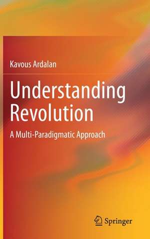 Understanding Revolution: A Multi-Paradigmatic Approach de Kavous Ardalan