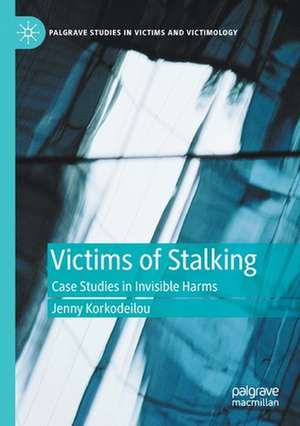 Victims of Stalking: Case Studies in Invisible Harms de Jenny Korkodeilou