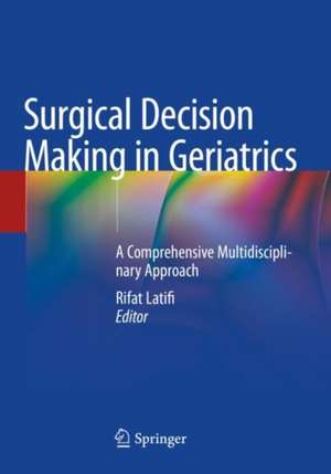 Surgical Decision Making in Geriatrics: A Comprehensive Multidisciplinary Approach de Rifat Latifi