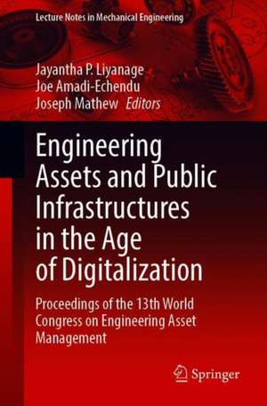 Engineering Assets and Public Infrastructures in the Age of Digitalization: Proceedings of the 13th World Congress on Engineering Asset Management de Jayantha P. Liyanage