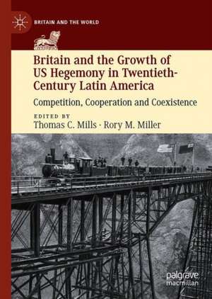 Britain and the Growth of US Hegemony in Twentieth-Century Latin America: Competition, Cooperation and Coexistence de Thomas C. Mills