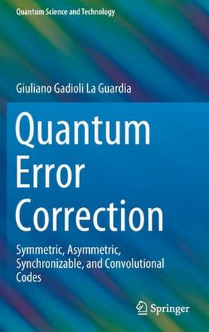 Quantum Error Correction: Symmetric, Asymmetric, Synchronizable, and Convolutional Codes de Giuliano Gadioli La Guardia