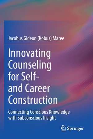 Innovating Counseling for Self- and Career Construction: Connecting Conscious Knowledge with Subconscious Insight de Jacobus Gideon (Kobus) Maree