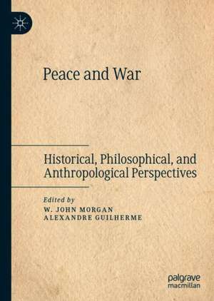 Peace and War: Historical, Philosophical, and Anthropological Perspectives de W. John Morgan