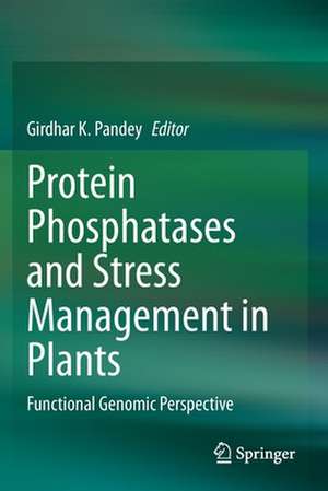 Protein Phosphatases and Stress Management in Plants: Functional Genomic Perspective de Girdhar K. Pandey