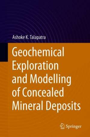 Geochemical Exploration and Modelling of Concealed Mineral Deposits de Ashoke K. Talapatra