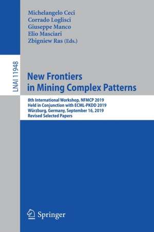 New Frontiers in Mining Complex Patterns: 8th International Workshop, NFMCP 2019, Held in Conjunction with ECML-PKDD 2019, Würzburg, Germany, September 16, 2019, Revised Selected Papers de Michelangelo Ceci