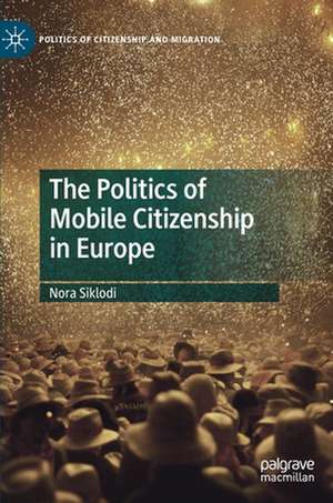 The Politics of Mobile Citizenship in Europe de Nora Siklodi