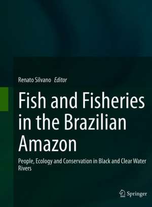 Fish and Fisheries in the Brazilian Amazon: People, Ecology and Conservation in Black and Clear Water Rivers de Renato A.M. Silvano