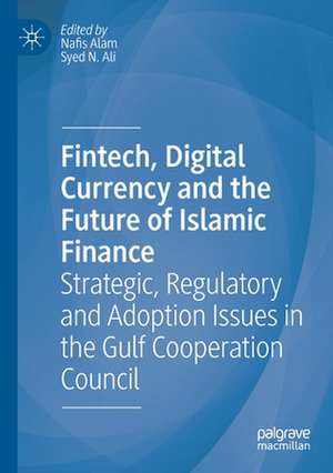 Fintech, Digital Currency and the Future of Islamic Finance: Strategic, Regulatory and Adoption Issues in the Gulf Cooperation Council de Nafis Alam