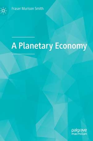 A Planetary Economy de Fraser Murison Smith