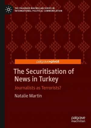 The Securitisation of News in Turkey: Journalists as Terrorists? de Natalie Martin