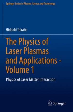 The Physics of Laser Plasmas and Applications - Volume 1: Physics of Laser Matter Interaction de Hideaki Takabe