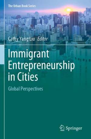 Immigrant Entrepreneurship in Cities: Global Perspectives de Cathy Yang Liu