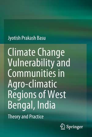 Climate Change Vulnerability and Communities in Agro-climatic Regions of West Bengal, India: Theory and Practice de Jyotish Prakash Basu