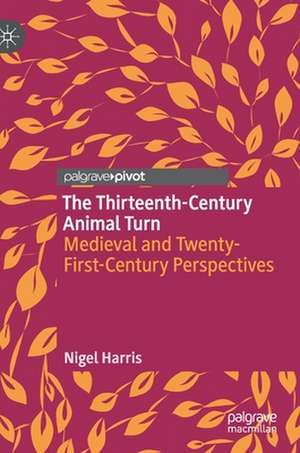 The Thirteenth-Century Animal Turn: Medieval and Twenty-First-Century Perspectives de Nigel Harris