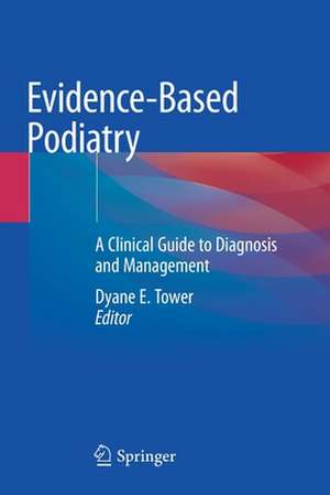 Evidence-Based Podiatry: A Clinical Guide to Diagnosis and Management de Dyane E. Tower