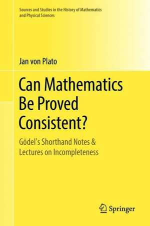 Can Mathematics Be Proved Consistent?: Gödel's Shorthand Notes & Lectures on Incompleteness de Jan von Plato