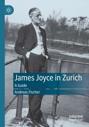 James Joyce in Zurich: A Guide de Andreas Fischer