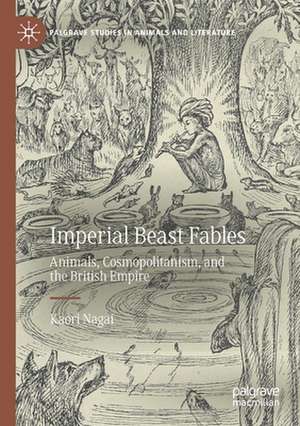 Imperial Beast Fables: Animals, Cosmopolitanism, and the British Empire de Kaori Nagai