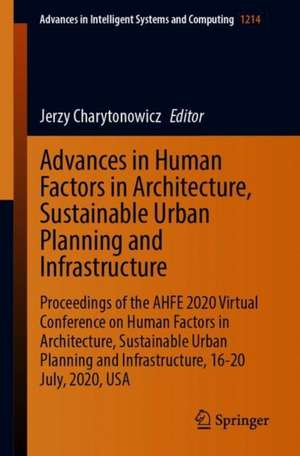 Advances in Human Factors in Architecture, Sustainable Urban Planning and Infrastructure: Proceedings of the AHFE 2020 Virtual Conference on Human Factors in Architecture, Sustainable Urban Planning and Infrastructure, 16-20 July, 2020, USA de Jerzy Charytonowicz