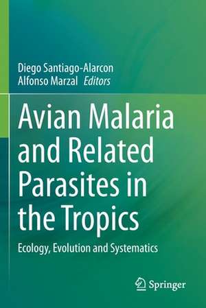 Avian Malaria and Related Parasites in the Tropics: Ecology, Evolution and Systematics de Diego Santiago-Alarcon