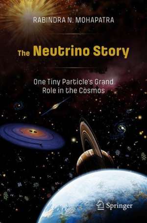 The Neutrino Story: One Tiny Particle’s Grand Role in the Cosmos de Rabindra N. Mohapatra