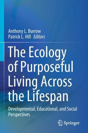 The Ecology of Purposeful Living Across the Lifespan: Developmental, Educational, and Social Perspectives de Anthony L. Burrow