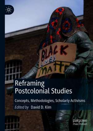 Reframing Postcolonial Studies: Concepts, Methodologies, Scholarly Activisms de David D. Kim