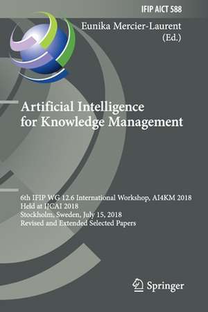 Artificial Intelligence for Knowledge Management: 6th IFIP WG 12.6 International Workshop, AI4KM 2018, Held at IJCAI 2018, Stockholm, Sweden, July 15, 2018, Revised and Extended Selected Papers de Eunika Mercier-Laurent