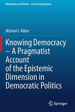 Knowing Democracy – A Pragmatist Account of the Epistemic Dimension in Democratic Politics de Michael I. Räber