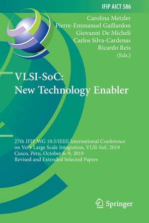 VLSI-SoC: New Technology Enabler: 27th IFIP WG 10.5/IEEE International Conference on Very Large Scale Integration, VLSI-SoC 2019, Cusco, Peru, October 6–9, 2019, Revised and Extended Selected Papers de Carolina Metzler