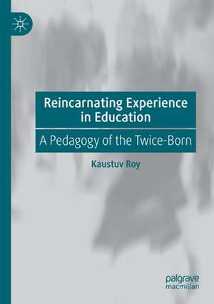 Reincarnating Experience in Education: A Pedagogy of the Twice-Born de Kaustuv Roy