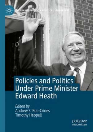 Policies and Politics Under Prime Minister Edward Heath de Andrew S. Roe-Crines