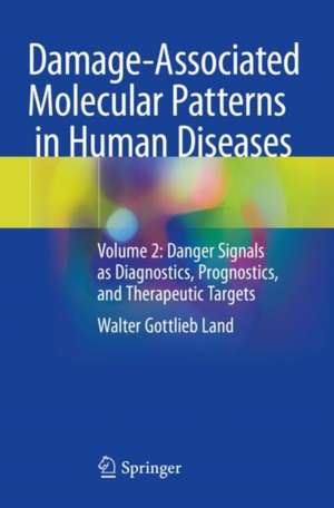 Damage-Associated Molecular Patterns in Human Diseases: Volume 2: Danger Signals as Diagnostics, Prognostics, and Therapeutic Targets de Walter Gottlieb Land