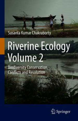 Riverine Ecology Volume 2: Biodiversity Conservation, Conflicts and Resolution de Susanta Kumar Chakraborty