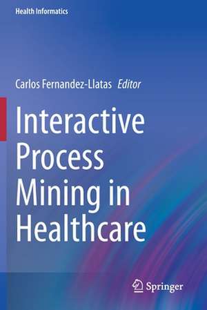 Interactive Process Mining in Healthcare de Carlos Fernandez-Llatas