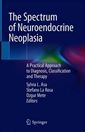 The Spectrum of Neuroendocrine Neoplasia: A Practical Approach to Diagnosis, Classification and Therapy de Sylvia L. Asa