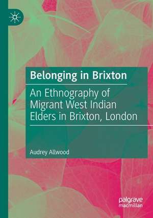 Belonging in Brixton: An Ethnography of Migrant West Indian Elders in Brixton, London de Audrey Allwood