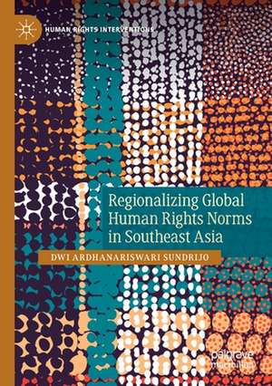 Regionalizing Global Human Rights Norms in Southeast Asia de Dwi Ardhanariswari Sundrijo