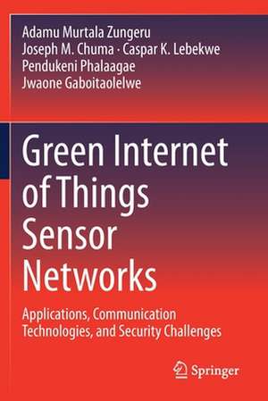 Green Internet of Things Sensor Networks: Applications, Communication Technologies, and Security Challenges de Adamu Murtala Zungeru