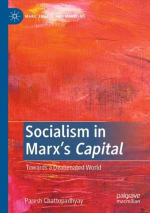 Socialism in Marx’s Capital: Towards a Dealienated World de Paresh Chattopadhyay