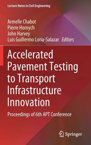 Accelerated Pavement Testing to Transport Infrastructure Innovation: Proceedings of 6th APT Conference de Armelle Chabot