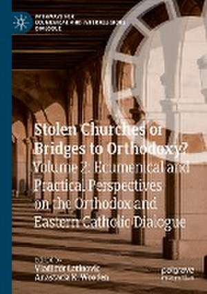 Stolen Churches or Bridges to Orthodoxy?: Volume 2: Ecumenical and Practical Perspectives on the Orthodox and Eastern Catholic Dialogue de Vladimir Latinovic