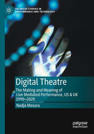 Digital Theatre: The Making and Meaning of Live Mediated Performance, US & UK 1990-2020 de Nadja Masura