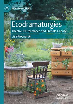 Ecodramaturgies: Theatre, Performance and Climate Change de Lisa Woynarski