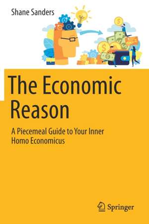 The Economic Reason: A Piecemeal Guide to Your Inner Homo Economicus de Shane Sanders