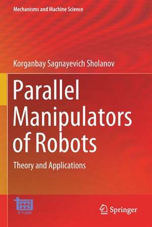 Parallel Manipulators of Robots: Theory and Applications de Korganbay Sagnayevich Sholanov